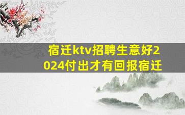 宿迁ktv招聘生意好2024付出才有回报宿迁