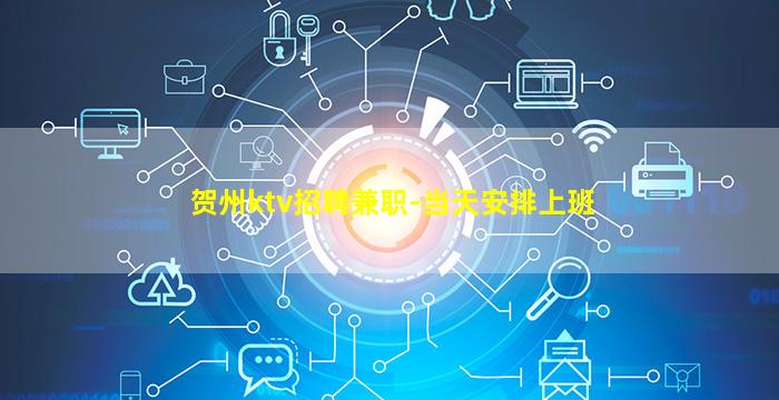 贺州ktv招聘兼职-当天安排上班